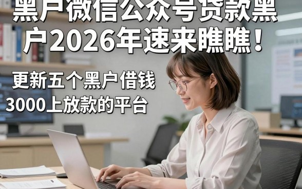 黑户微信公众号贷款黑户2026年速来瞧瞧！更新五个黑户借钱3000马上放款的平台