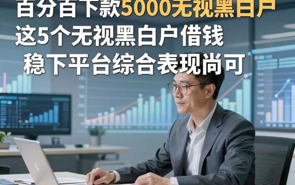 百分百下款5000无视黑白户，这5个无视黑白户借钱稳下平台综合表现尚可