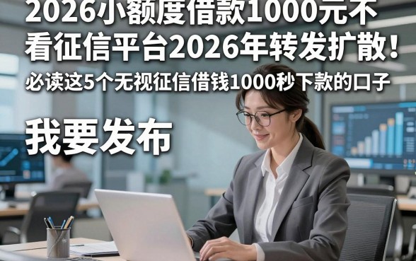 2026小额度借款1000元不看征信平台2026年转发扩散！必读这5个无视征信借钱1000秒下款的口子