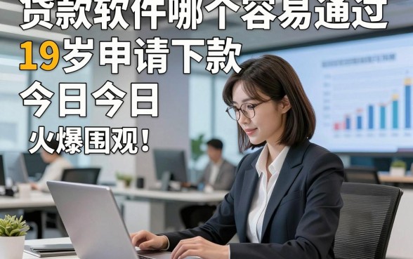 贷款软件哪个容易通过19岁申请下款今日今日火爆围观！本篇论述五个借款对19岁要求不高2000秒下的口子