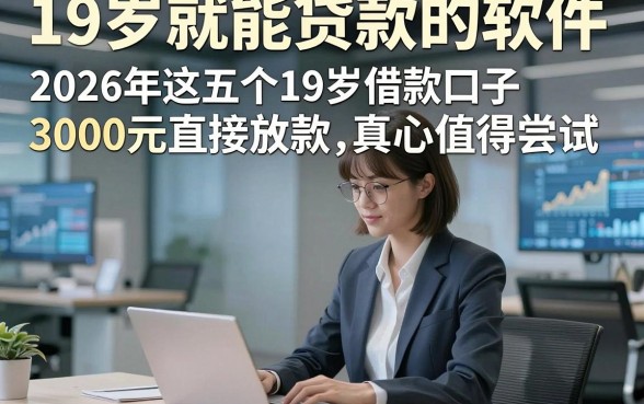 19岁就能贷款的软件，2026年这五个19岁借款口子3000元直接放款真心值得尝试