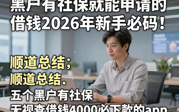黑户有社保就能申请的借钱2026年新手必码！顺道总结五个黑户有社保无视查借钱4000必下款的app