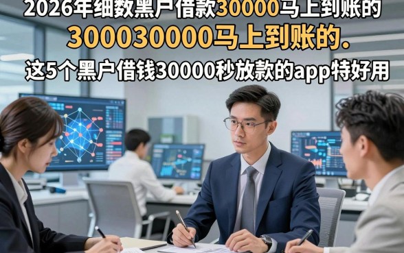 2026年细数黑户借款30000马上到账的，这5个黑户借钱30000秒放款的app特好用