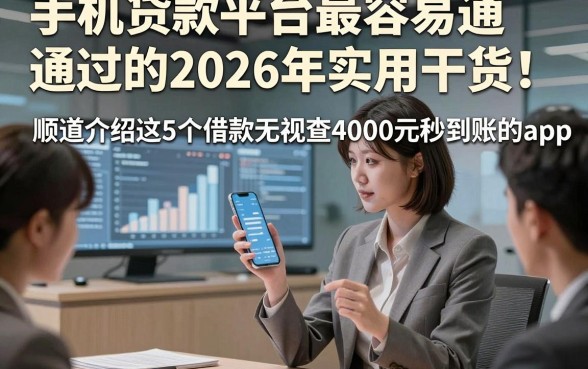 手机贷款平台最容易通过的2026年实用干货！顺道介绍这5个借款无视查4000元秒到账的app