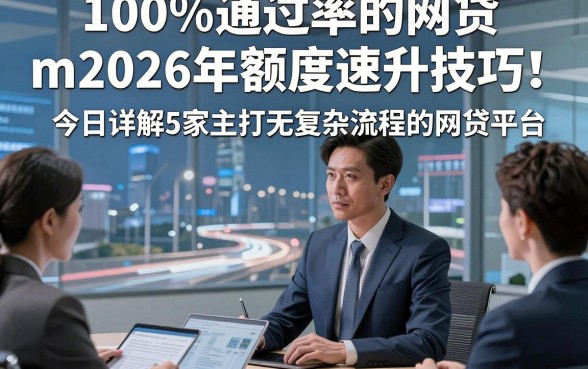 100%通过率的网贷m2026年额度速升技巧！今日详解5家主打无复杂流程的网贷平台