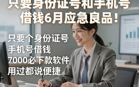 只要身份证号和手机号借钱6月应急良品！这五个只要身份证号手机号借钱7000必下款软件用过都说便捷