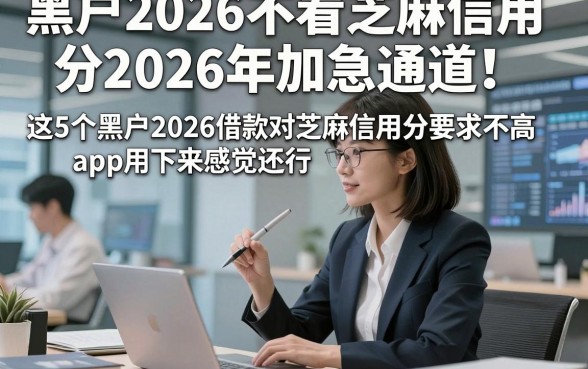 黑户2026不看芝麻信用分2026年加急通道！这5个黑户2026借款对芝麻信用分要求不高app用下来感觉还行