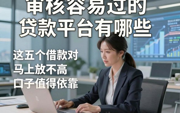 审核容易过的贷款平台有哪些，这五个借款对资质要求不高马上放款的口子真心值得依靠