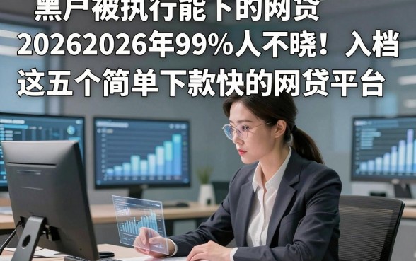 黑户被执行能下的网贷20262026年99%人不晓！入档​这五个简单下款快的网贷平台