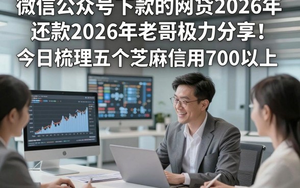 微信公众号下款的网贷2026年还款2026年老哥极力分享！今日梳理五个芝麻信用700以上