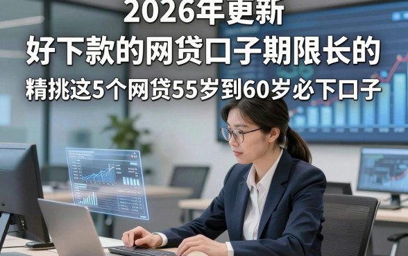2026年更新​好下款的网贷口子期限长的，精挑这5个网贷55岁到60岁必下口子