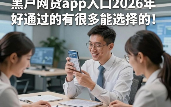 黑户网贷app入口2026年好通过的有很多能选择的！，今天为您详细枚举这5个黑户网贷平台！
