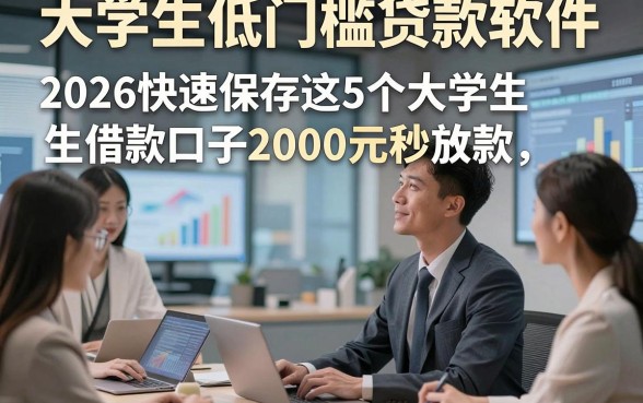大学生低门槛贷款软件，2026快速保存这5个大学生借款口子2000元秒放款