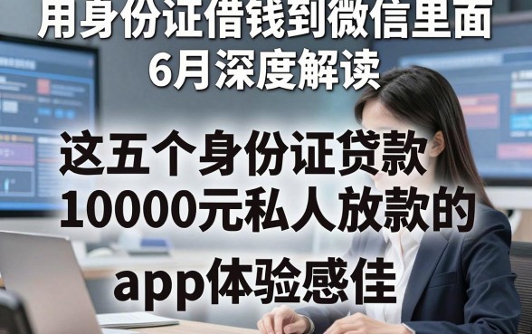 用身份证借钱到微信里面6月深度解读，这五个身份证贷款1000元私人放款的app体验感佳