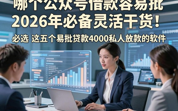 哪个公众号借款容易批2026年必备灵活干货！必选​这五个易批贷款4000私人放款的软件