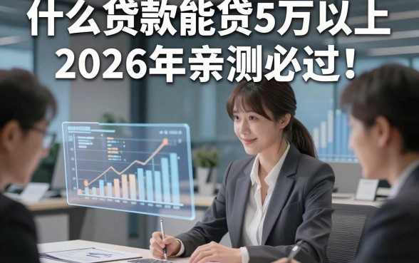 什么贷款能贷5万以上2026年亲测必过！本文为您深入挖掘！