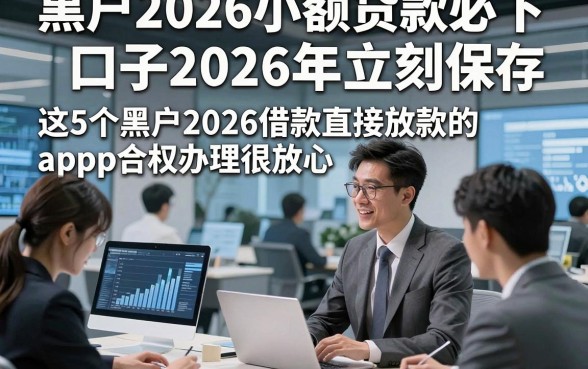 黑户2026小额贷款必下口子2026年立刻保存，这5个黑户2026借款直接放款的app合规办理很放心