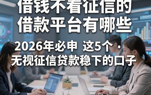 借钱不看征信的借款平台有哪些，2026年必申这5个无视征信贷款稳下的口子