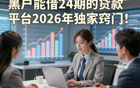 黑户能借24期的贷款平台2026年独家窍门！本篇精选五个黑户借钱24期对征信要求不高口子