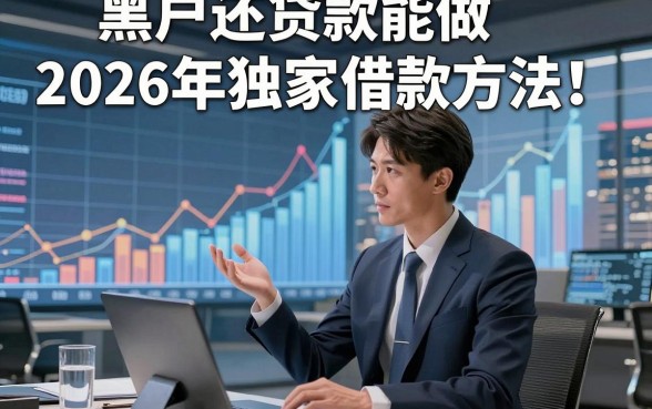 黑户还贷款能做2026年独家借款方法！本篇为您深度归集！