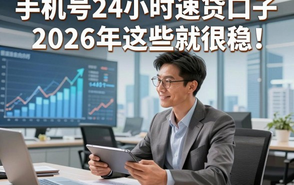 手机号24小时速贷口子2026年这些就很稳！展示这五个手机号24小时借款对要求不高口子