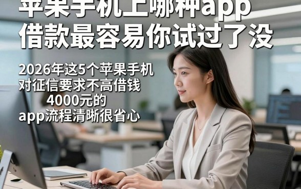 苹果手机上哪种app借款最容易你试过了没，2026年这5个苹果手机对征信要求不高借钱4000元的app流程清晰很省心