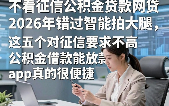 不看征信公积金贷款网贷2026年错过智能拍大腿，这五个对征信要求不高公积金借款能放款app真的很便捷