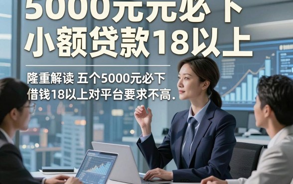 5000元必下小额贷款18以上，隆重解读五个5000元必下借钱18以上对平台要求不高