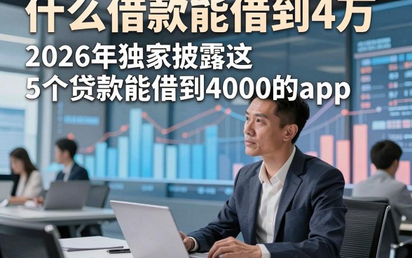 什么借款能借到4万，2026年独家披露这5个贷款能借到4000的app