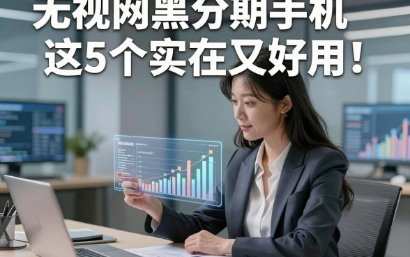 无视网黑分期手机这5个实在又好用！本文为您隆重梳理！