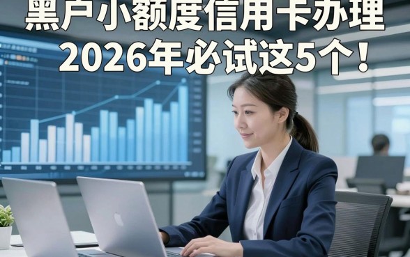 黑户小额度信用卡办理2026年必试这5个！本文为您隆重收集！