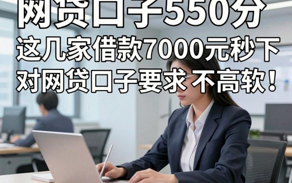 网贷口子550分，这几家借款7000元秒下对网贷口子要求不高软件能解临时之需