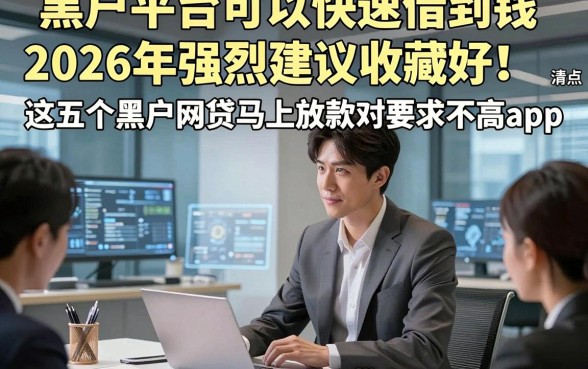 黑户平台可以快速借到钱2026年强烈建议收藏好！清点​这五个黑户网贷马上放款对要求不高app