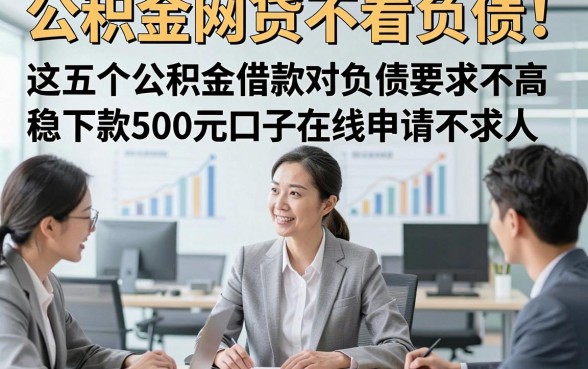 公积金网贷不看负债！这五个公积金借款对负债要求不高稳下款500元口子在线申请不求人