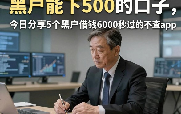 黑户能下500的口子，今日分享5个黑户借钱6000秒过的不查app