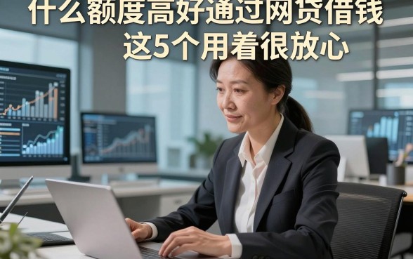 什么额度高好通过网贷借钱这5个用着很放心，本文为您详细过滤！