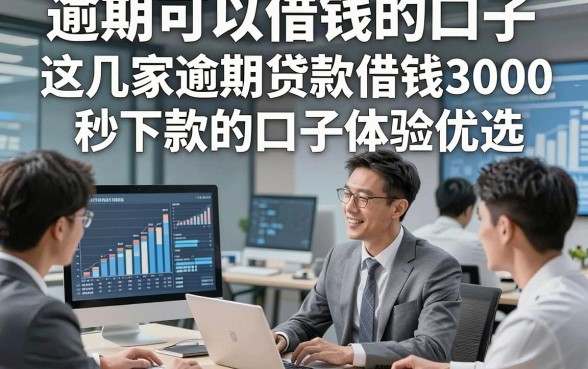 逾期可以借钱的口子，这几家逾期贷款借钱3000秒下款的口子体验优选