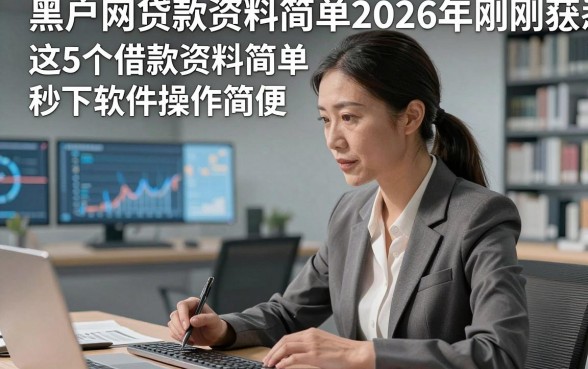 黑户网贷款资料简单2026年刚刚获悉，这5个借款资料简单秒下软件操作简便