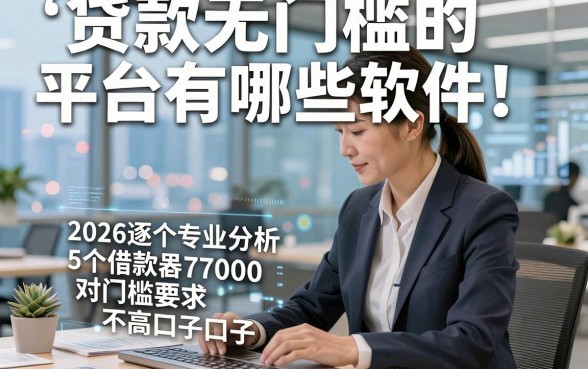 贷款无门槛的平台有哪些软件，2026逐个专业分析5个借款7000对门槛要求不高口子