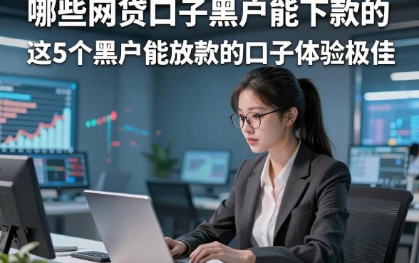 哪些网贷口子黑户能下款的，这5个黑户借款能放款的口子体验极佳