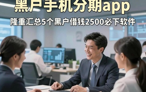 黑户手机分期app，隆重汇总5个黑户借钱2500必下软件