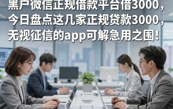 黑户微信正规借款平台借3000，今日盘点这几家正规贷款3000无视征信的app可解急用之围