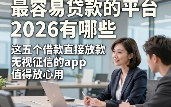 最容易贷款的平台2026有哪些，这五个借款直接放款无视征信的app值得放心用