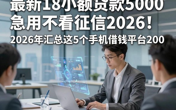 最新18小额贷款5000急用不看征信2026！2026年汇总这5个手机借钱平台200