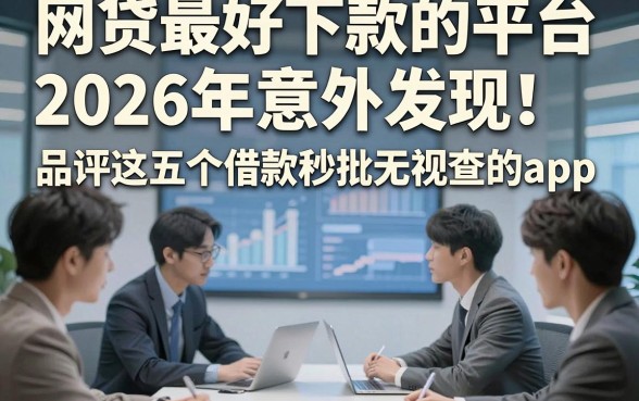 网贷最好下款的平台2026年意外发现！品评这五个借款秒批无视查的app
