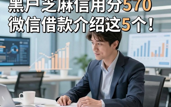 黑户芝麻信用分570微信借款介绍这5个！本篇为您深度品评！