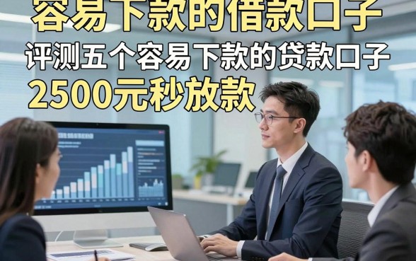 容易下款的借款口子，评测五个容易下款的贷款口子2500元秒放款