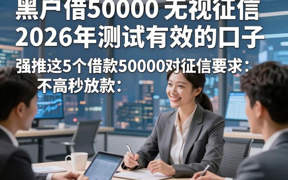 黑户借50000无视征信2026年测试有效的口子，强推这5个借款50000对征信要求不高秒放款的app