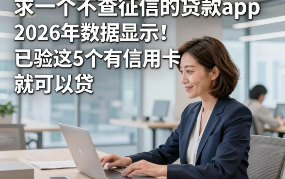 求一个不查征信的贷款app2026年数据显示！已验这5个有信用卡就可以贷