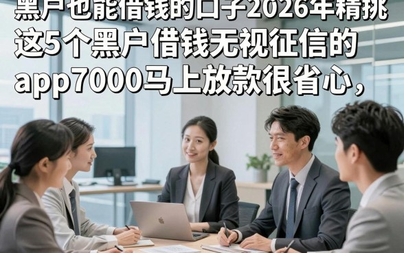 黑户也能借钱的口子2026年精挑，这5个黑户借钱无视征信的app7000马上放款很省心
